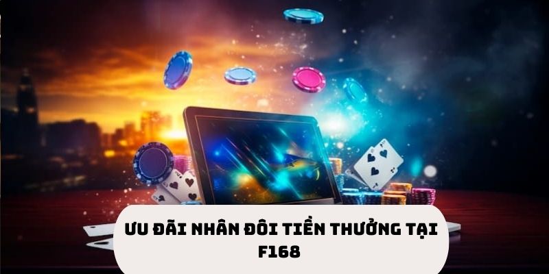 Ưu Đãi Nhân Đôi Tiền Thưởng Với Ưu Đãi Đặc Biệt Tại F168